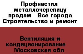 Профнастил, металлочерепицу продам - Все города Строительство и ремонт » Вентиляция и кондиционирование   . Московская обл.,Железнодорожный г.